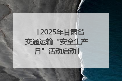 2025年甘肃省交通运输“安全生产月”活动启动