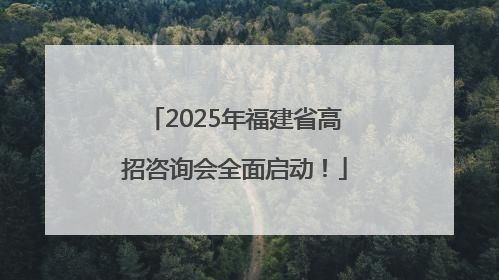 2025年福建省高招咨询会全面启动！