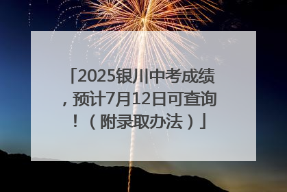 2025银川中考成绩，预计7月12日可查询！（附录取办法）