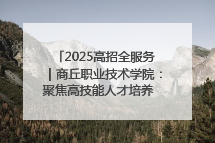 2025高招全服务｜商丘职业技术学院：聚焦高技能人才培养 谱写高质量发展篇章