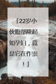 22岁小伙腹部隆起如孕妇，竟是它在作祟！