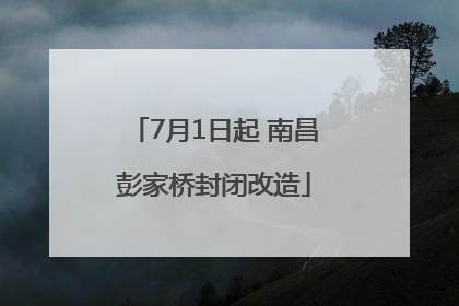 7月1日起 南昌彭家桥封闭改造