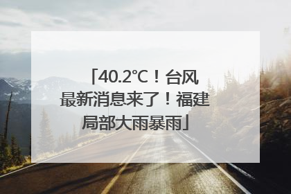 40.2℃！台风最新消息来了！福建局部大雨暴雨