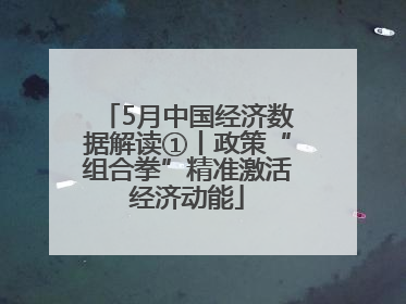 5月中国经济数据解读①丨政策“组合拳”精准激活经济动能