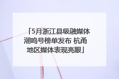 5月浙江县级融媒体潮鸣号榜单发布 杭甬地区媒体表现亮眼