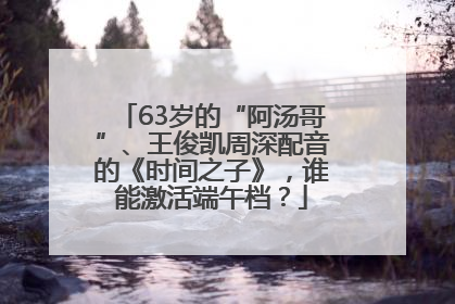63岁的“阿汤哥”、王俊凯周深配音的《时间之子》，谁能激活端午档？