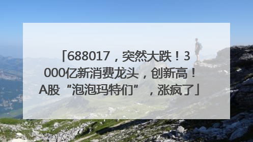 688017，突然大跌！3000亿新消费龙头，创新高！A股“泡泡玛特们”，涨疯了