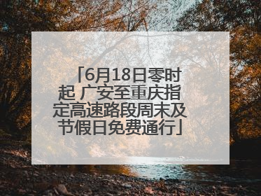 6月18日零时起 广安至重庆指定高速路段周末及节假日免费通行