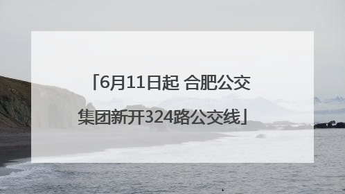 6月11日起 合肥公交集团新开324路公交线