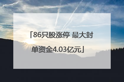 86只股涨停 最大封单资金4.03亿元