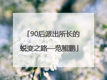 90后派出所长的蜕变之路—范鲲鹏