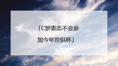C罗表态不会参加今年世俱杯