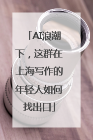 AI浪潮下，这群在上海写作的年轻人如何找出口