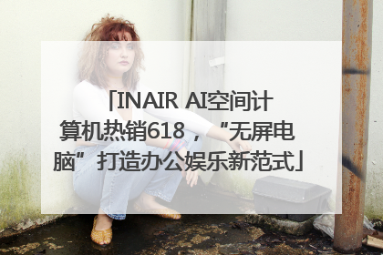 INAIR AI空间计算机热销618，“无屏电脑”打造办公娱乐新范式