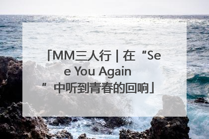 MM三人行｜在“See You Again”中听到青春的回响