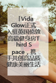 Vida Glow正式入驻英国伦敦高端健身房Third Space，携手共创高品质健康美丽生活哲学